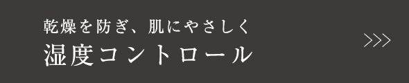 乾燥を防ぎ、肌にやさしく湿度コントロール