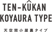 TEN-KUKAN KOYAURA TYPE 天空間小屋裏タイプ