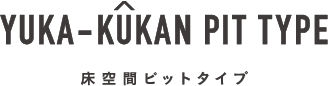 YUKA-KUKAN PIT TYPE 床空間ピットタイプ
